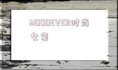 MOODEVER时尚女装_(moodever是什么品牌)