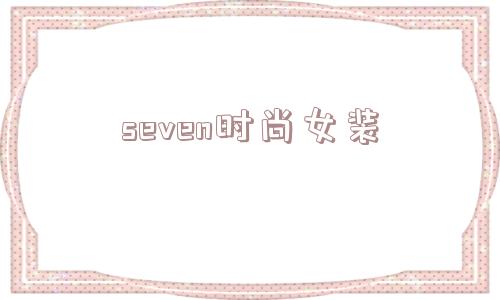 seven时尚女装_(seven是什么品牌)