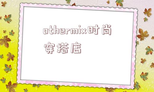 othermix时尚穿搭店_(othermix是什么意思)