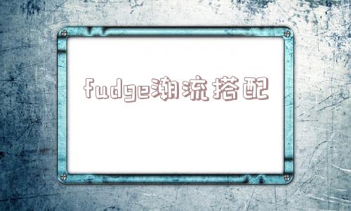 fudge潮流搭配_(fudge风格)