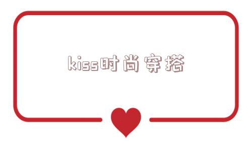 kiss时尚穿搭_(kiss是什么词)