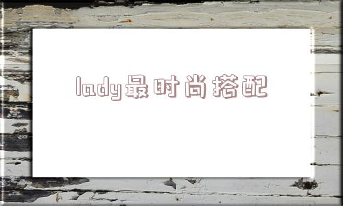 lady更时尚搭配_(lady最后的犯罪画像)